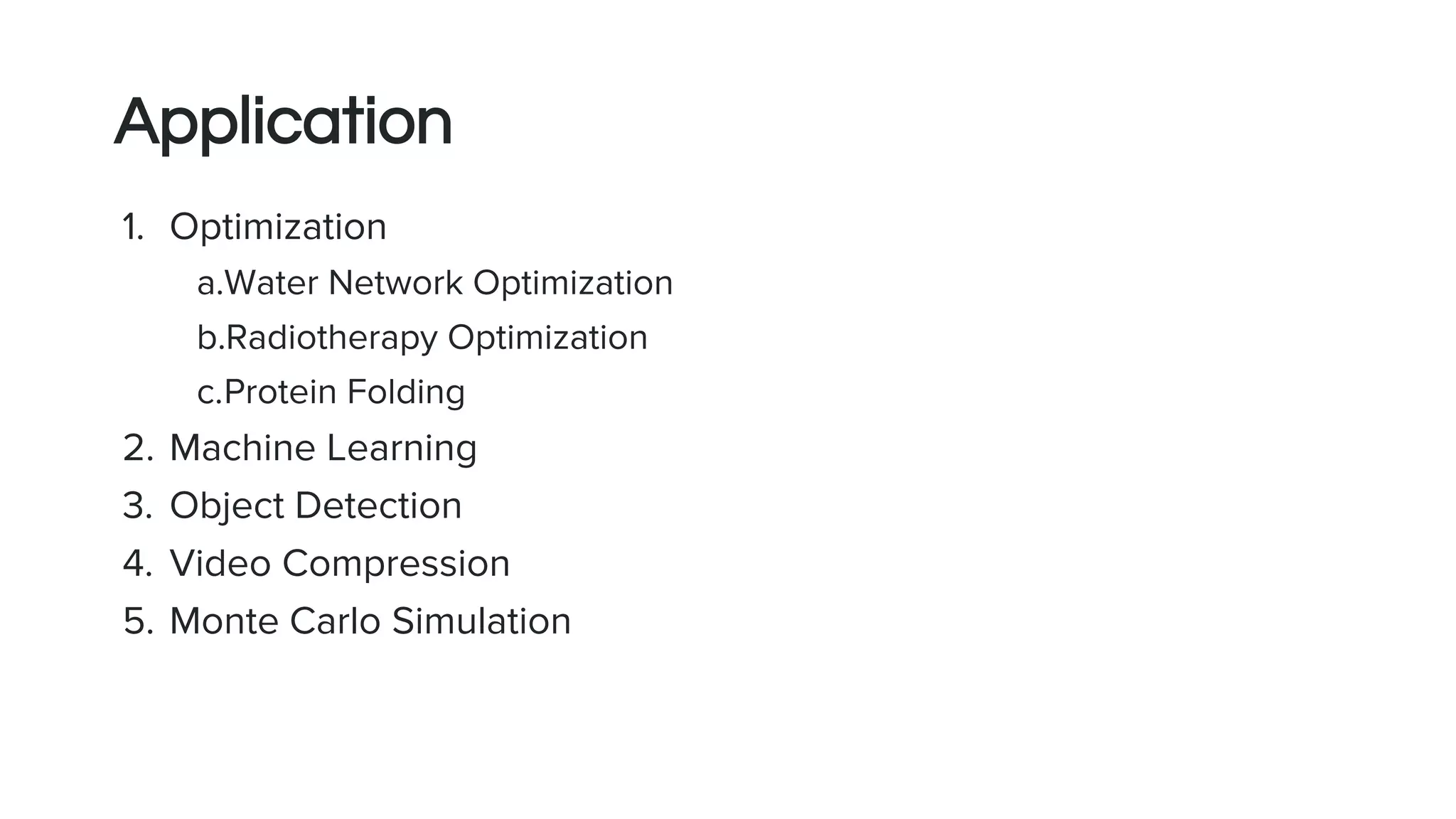 Application
1. Optimization
a.Water Network Optimization
b.Radiotherapy Optimization
c.Protein Folding
2. Machine Learning
3. Object Detection
4. Video Compression
5. Monte Carlo Simulation
 