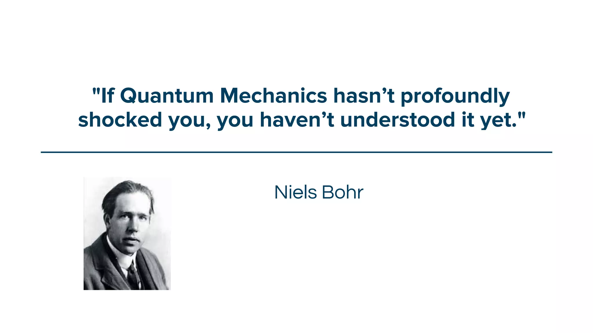 "If Quantum Mechanics hasn’t profoundly
shocked you, you haven’t understood it yet."
Niels Bohr
 