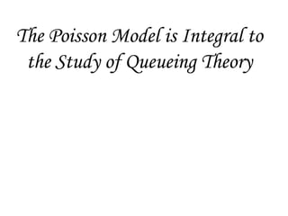 The Poisson Model is Integral to
the Study of Queueing Theory
 