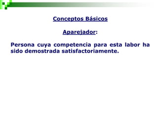 Conceptos Básicos
Aparejador:
Persona cuya competencia para esta labor ha
sido demostrada satisfactoriamente.
 