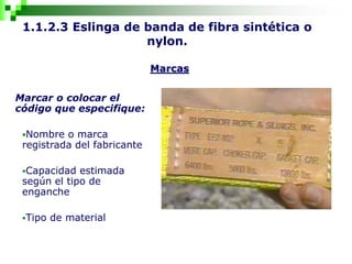 1.1.2.3 Eslinga de banda de fibra sintética o
nylon.
Marcar o colocar el
código que especifique:
Nombre o marca
registrada del fabricante
Capacidad estimada
según el tipo de
enganche
Tipo de material
Marcas
 