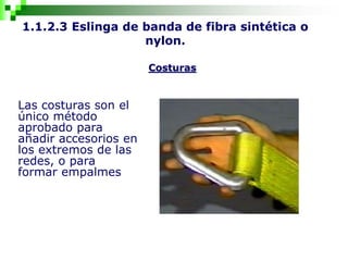 1.1.2.3 Eslinga de banda de fibra sintética o
nylon.
Costuras
Las costuras son el
único método
aprobado para
añadir accesorios en
los extremos de las
redes, o para
formar empalmes
 