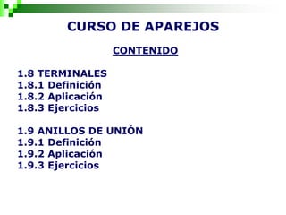 CURSO DE APAREJOS
CONTENIDO
1.8 TERMINALES
1.8.1 Definición
1.8.2 Aplicación
1.8.3 Ejercicios
1.9 ANILLOS DE UNIÓN
1.9.1 Definición
1.9.2 Aplicación
1.9.3 Ejercicios
 