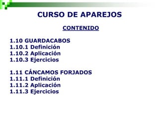 CURSO DE APAREJOS
CONTENIDO
1.10 GUARDACABOS
1.10.1 Definición
1.10.2 Aplicación
1.10.3 Ejercicios
1.11 CÁNCAMOS FORJADOS
1.11.1 Definición
1.11.2 Aplicación
1.11.3 Ejercicios
 