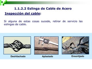 1.1.2.2 Eslinga de Cable de Acero
Inspección del cable:
Aplastado Ensortijado
Deshilachado
Si alguna de estas cosas sucede, retirar de servicio las
eslingas de cable.
 