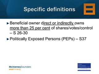 Beneficial owner direct or indirectly owns
more than 25 per cent of shares/votes/control
– S 26-30
Politically Exposed Persons (PEPs) – S37
 