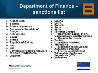 Afghanistan                    Liberia
Belarus                        Libya
Burma (Myanmar)                Somalia
                               Sudan
Democratic Republic of         Syria
Congo                          Terrorist Groups
Cote d’Ivoire                  - Usama bin Laden, the Al-
Egypt                          Qaida network and the Taliban
                               - Counter Terrorism
Eritrea                        Tunisia
Republic of Guinea             Uzbekistan - revoked
Iran                           Yugoslavia
Iraq                           - Slobodan Milosevic and
                               Associated Persons
Democratic People’s Republic   - International Criminal
of Korea (North Korea)         Tribunal for the former
Lebanon                        Yugoslavia (ICTY)
                               Zimbabwe
 