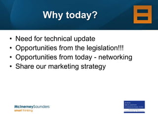 Why today?

•   Need for technical update
•   Opportunities from the legislation!!!
•   Opportunities from today - networking
•   Share our marketing strategy
 
