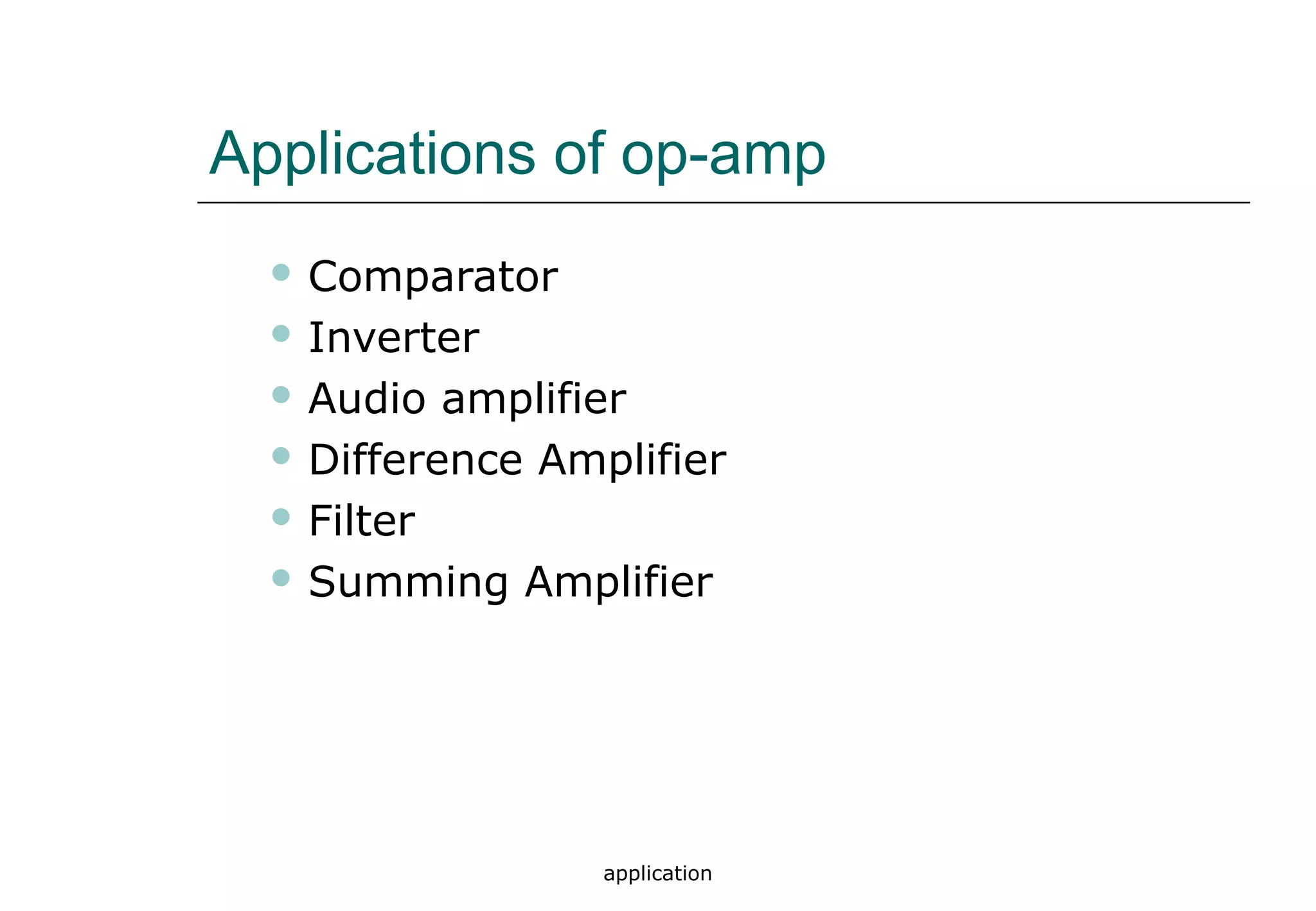 application
Applications of op-amp
 Comparator
 Inverter
 Audio amplifier
 Difference Amplifier
 Filter
 Summing Amplifier
 