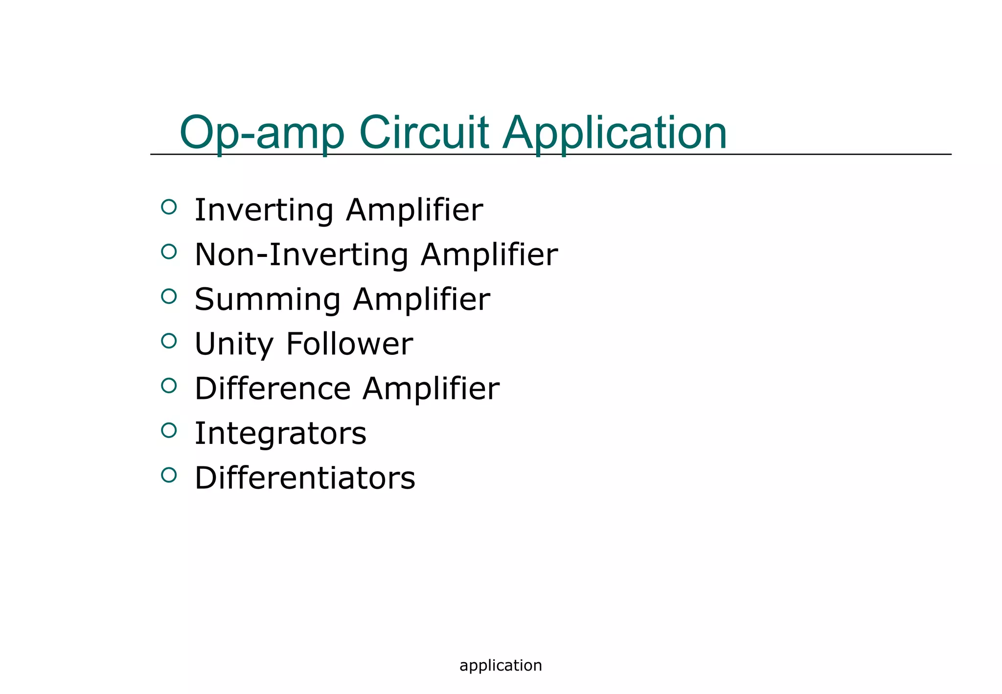 application
 Inverting Amplifier
 Non-Inverting Amplifier
 Summing Amplifier
 Unity Follower
 Difference Amplifier
 Integrators
 Differentiators
Op-amp Circuit Application
 