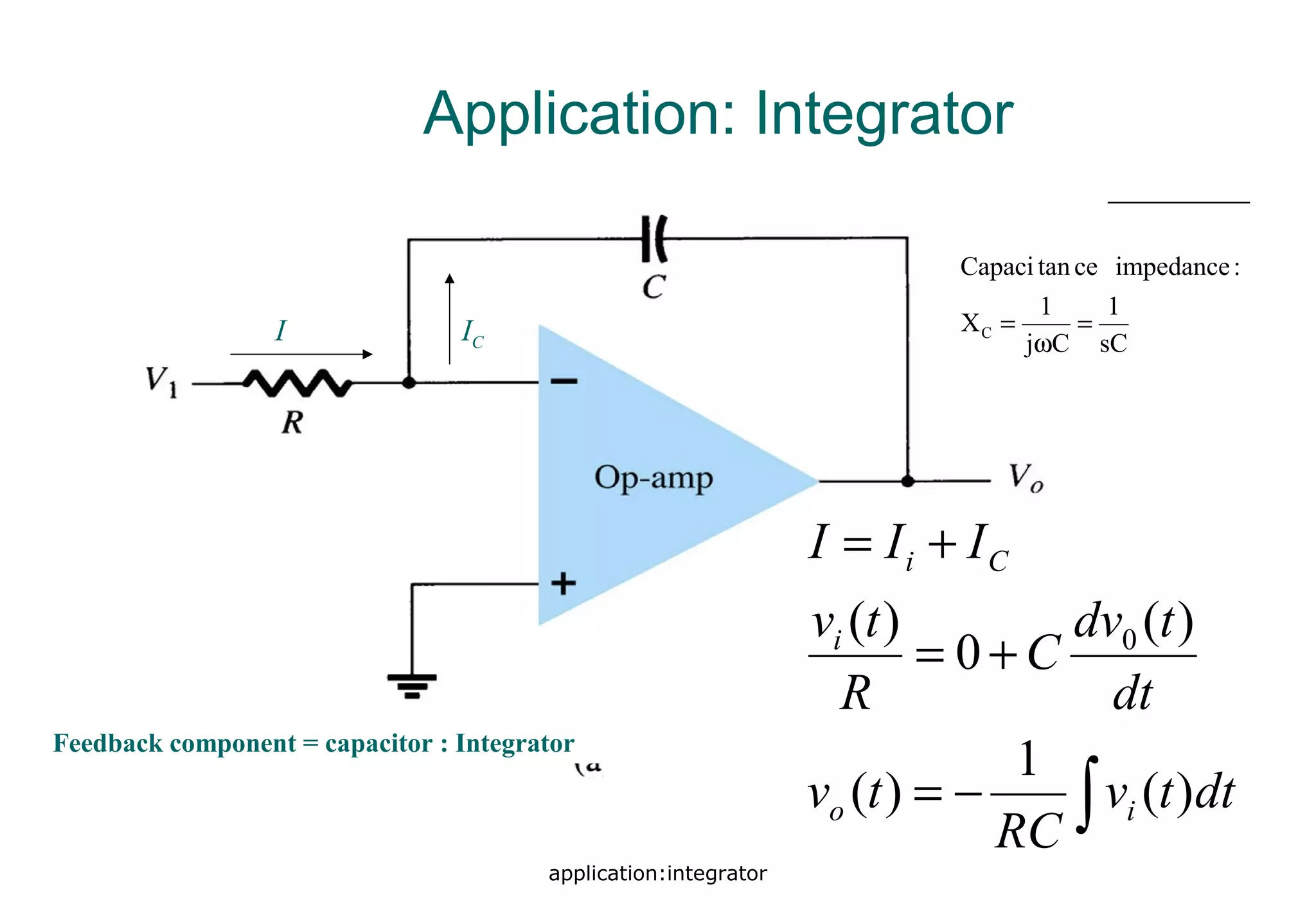 application:integrator
Application: Integrator
Feedback component = capacitor : Integrator
I IC
∫−=
+=
+=
dttv
RC
tv
dt
tdv
C
R
tv
III
io
i
Ci
)(
1
)(
)(
0
)( 0
sC
1
Cj
1
X
:impedancecetanCapaci
C =
ω
=
 