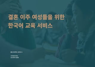 졸업�프로젝트�스튜디오 1
시각영상디자인
1614844 김정현
결혼�이주�여성들을�위한
한국어�교육�서비스
 