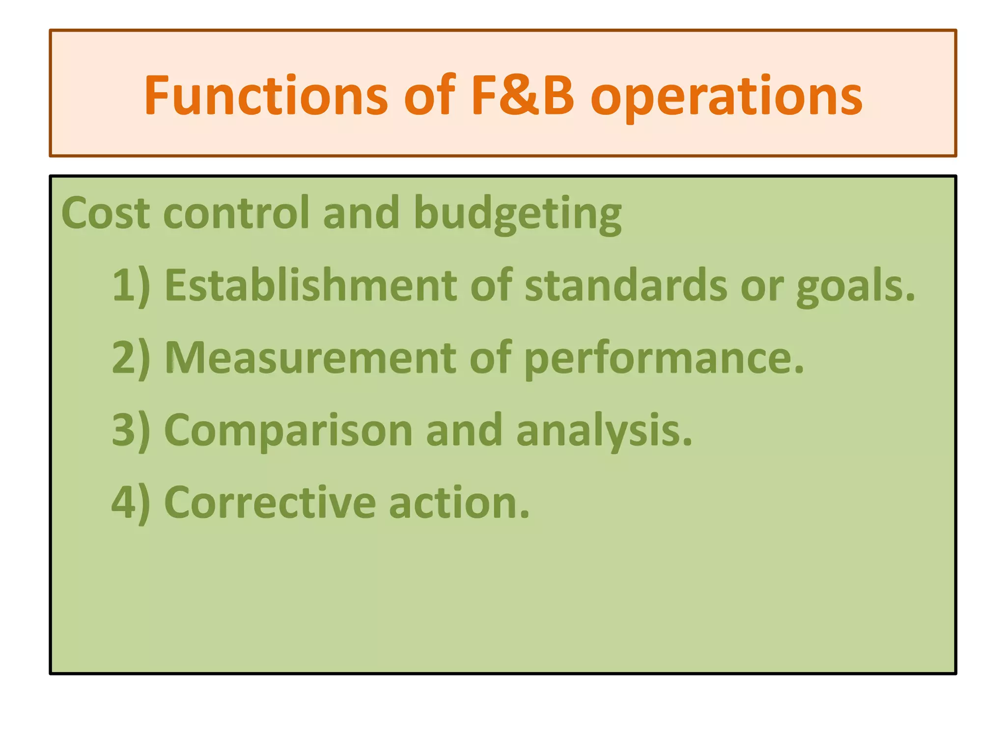 Cost control and budgeting
1) Establishment of standards or goals.
2) Measurement of performance.
3) Comparison and analysis.
4) Corrective action.
Functions of F&B operations
 