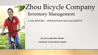 Zhou Bicycle Company
JULIANA BRUDIU 7049687
GESMINE NGOUMENE 7082423
Inventory Management
CASE REPORT – OPERATIONS MANAGEMENT
 
