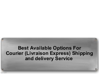 Best Available Options For
Courier (Livraison Express) Shipping
and delivery Service 

 