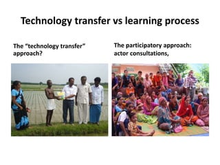 Technology transfer vs learning process
The “technology transfer”
approach?
The participatory approach:
actor consultation...