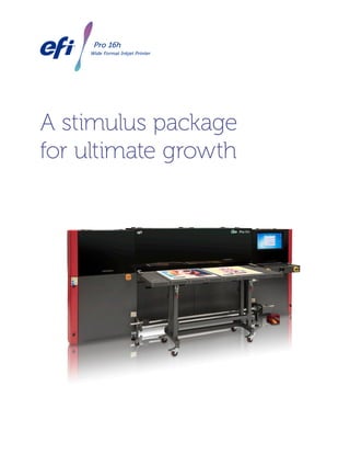 A stimulus package
for ultimate growth
Pro 16h
Wide Format Inkjet Printer
Pro 16h
Wide Format Inkjet Printer
 