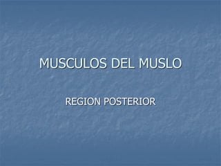 MUSCULOS DEL MUSLO
REGION POSTERIOR
 