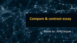 Compare & contrast essay
Made by : Afifa Anjum
 