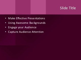 Slide Title
• Make Effective Presentations
• Using Awesome Backgrounds
• Engage your Audience
• Capture Audience Attention
 