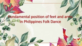 Fundamental position of feet and arms
in Philippines Folk Dance
 