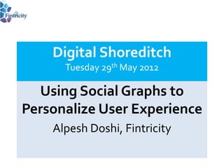 Digital Shoreditch
      Tuesday 29th May 2012

  Using Social Graphs to
Personalize User Experience
    Alpesh Doshi, Fintricity
 