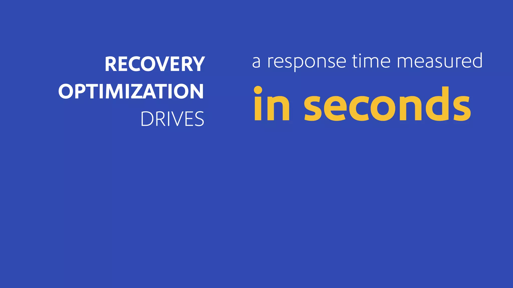 a response time measured
in seconds
RECOVERY
OPTIMIZATION
DRIVES
 