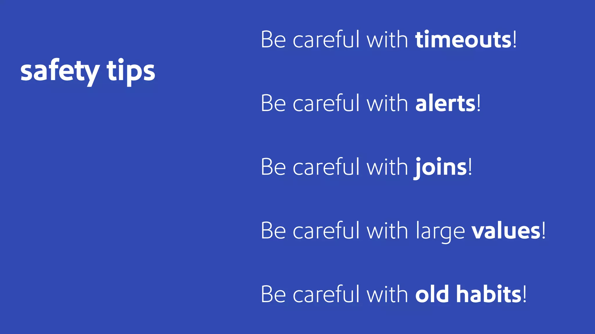 Be careful with timeouts!
Be careful with alerts!
Be careful with joins!
Be careful with large values!
Be careful with old habits!
safety tips
 