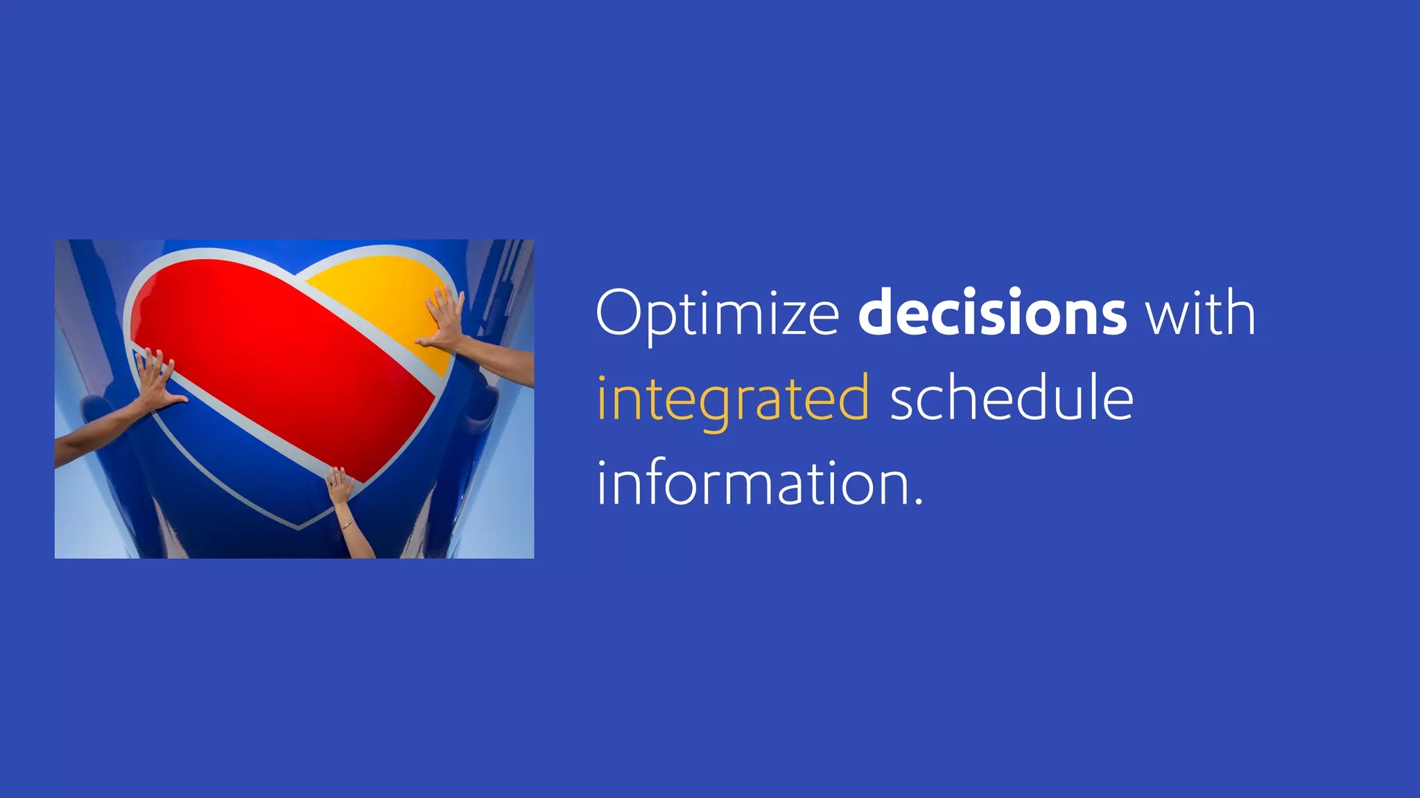 Optimize decisions with
integrated schedule
information.
 