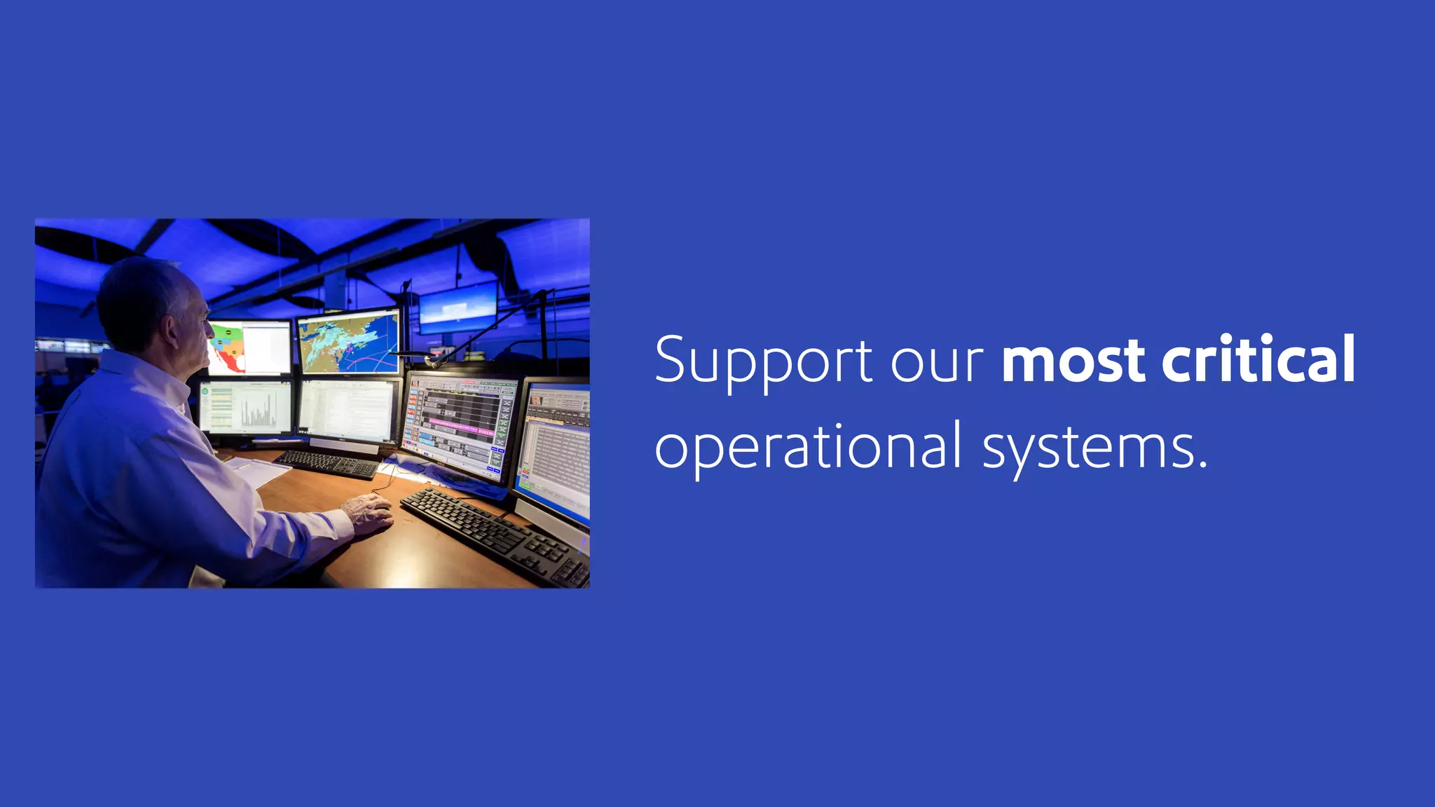 Support our most critical
operational systems.
 