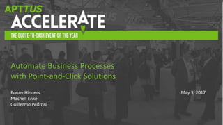 #AccelerateQTC
Bonny Hinners
Machell Enke
Guillermo Pedroni
Automate Business Processes
with Point-and-Click Solutions
May 3, 2017
 