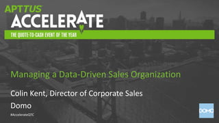 #AccelerateQTC
Colin Kent, Director of Corporate Sales
Domo
Managing a Data-Driven Sales Organization
 
