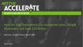 #AccelerateQTC
Reid Davis, Irina Grinshteyn/ May 4th 2017
How the Law Department Can Accelerate Sales, Delight
Customers, and Save $20 Million
 