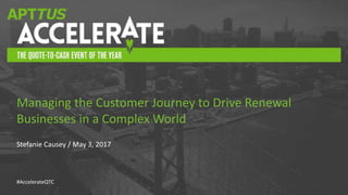 #AccelerateQTC
Stefanie Causey / May 3, 2017
Managing the Customer Journey to Drive Renewal
Businesses in a Complex World
 