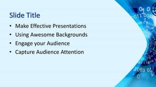 Slide Title
• Make Effective Presentations
• Using Awesome Backgrounds
• Engage your Audience
• Capture Audience Attention
 