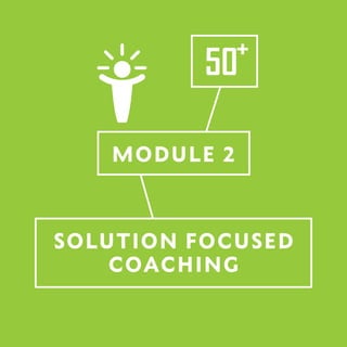 MODULE 2
SOLUTION FOCUSED
COACHING
 