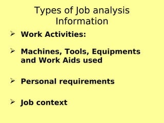 Types of Job analysis
Information
 Work Activities:
 Machines, Tools, Equipments
and Work Aids used
 Personal requirements
 Job context
 