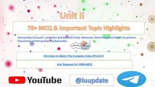 Partnership Accounts - problems and detailed study. Admission, Retirement and Death of partners,
Dissolution of Partnership Firadvancedm.
Click Here to Watch The Complete Video Of Unit II
Join Telegram For 1000+MCQ
 