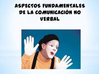 ASPECTOS FUNDAMENTALES
DE LA COMUNICACIÓN NO
VERBAL

 