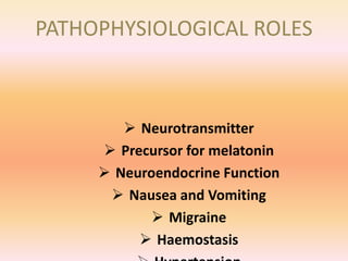PATHOPHYSIOLOGICAL ROLES
 Neurotransmitter
 Precursor for melatonin
 Neuroendocrine Function
 Nausea and Vomiting
 Migraine
 Haemostasis
 