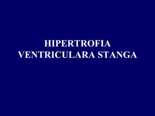 HIPERTROFIA
VENTRICULARA STANGA
 