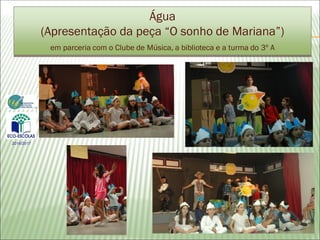 Água
(Apresentação da peça “O sonho de Mariana”)
em parceria com o Clube de Música, a biblioteca e a turma do 3º A
2016/2017
 