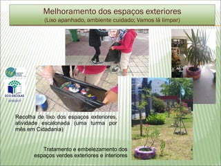 Melhoramento dos espaços exteriores
(Lixo apanhado, ambiente cuidado; Vamos lá limpar)
Recolha de lixo dos espaços exteriores,
atividade escalonada (uma turma por
mês em Cidadania)
Tratamento e embelezamento dos
espaços verdes exteriores e interiores
2016/2017
 