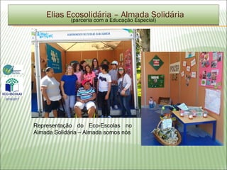 (parceria com a Educação Especial)
Representação do Eco-Escolas no
Almada Solidária – Almada somos nós
Elias Ecosolidária – Almada Solidária
2016/2017
 