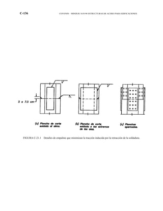 C-136 COVENIN – MINDUR 1618-98 ESTRUCTURAS DE ACERO PARA EDIFICACIONES
FIGURA C-21.1 Detalles de empalme que minimizan la tracción inducida por la retracción de la soldadura.
 