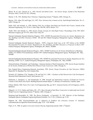COVENIN – MINDUR 1618-98 ESTRUCTURAS DE ACERO PARA EDIFICACIONES C-237
Munse, W. H. and Chesson Jr, E., 1963. Riveted and Bolted Joints : Net Section Design. Journal of the Struuctural
Division, ASCE, Vol.89, No. ST1, February.
Murray, T. M., 1991. Building Floor Vibrations. Engineering Journal, 3rd
Quarter, AISC, Chicago, IL..
Murray, T.M.; Allen, D.E and Ungar, E.E, 1997. Floor vibrations due to human activity. Steel Design Guide Series No. 11.
AISC, Chicago, IL.
Nader. M.N. and Astaneh, A., 1996. Shaking Table Test of Rigid, Semi-Rigid and Flexible Steel Frames. Journal of the
Structural Engineering, Vol. 122 No. 6, June. Págs. 589-596, ASCE, Reston , VA.
Nader. M.N. and Astaneh, A., 1992. Seismic Design Concepts for Semi-Rigid Frames. Proceedings of the 1992 ASCE
Structures Congress, pp. 971-975. ASCE, New York, NY.
National Earthquake Hazards Reduction Program, 1997a .NEHRP Recommended Provisions for Seismic Regulations for
New Buildings and Other Structures, FEMA 302 and 303, Federal Emergency Management Agency, Washington, DC,
NEHRP.
National Earthquake Hazards Reduction Program , 1997b. Composite Draft Copy of the 1997 Edition of the NEHRP
Recommended Provisions for Seismic Regulations for New Buildings and Other Structures as Proposed in March 1997.
Federal Emergency Management Agency, Washington, DC, March , NEHRP.
National Earthquake Hazards Reduction Program , 1997c. NEHRP Guidelines for the Seismic Rehabilitation of Buildings,
FEMA 273; FEMA 274 (Commentary), October 1997. Federal Emergency Management Agency, Washington, DC, May,
NEHRP.
National Earthquake Hazards Reduction Program, 1995. NEHRP Recommended Provisions for Seismic Regulations for New
Buildings, FEMA 223 A , Federal Emergency Management Agency, Washington, DC, May, NEHRP.
National Institute of Standards and Technology / American Institute of Steel Construction, 1998. Interim Design Guideline
for the Seismic Modification of Welded Steel Moment Frame Connections. AISC, Chicago, IL.
New Zealand Heavy Engineering Research Association, 1995. Seismic Design Procedures for Steel Structures. HERA
Report R4-76, Manukau City, New Zealand, May.
Nicoletti, J.P., Pinkham, C.W., Saunders, C.M. and Teal, E.J., 1984. A Synthesis of Steel Research for Code Development.
Structural Steel Educational Council, San Francisco, CA.
Nishiyama, I,, Hasegawa, T., and Yamanouchi, H. 1990. Strength and Deformation Capacity of Reinforced Concrete
Column to Steel Beam Joint Panels. Building Research Institute Report 71, Ministry of Construction, Tsukuba, Japan.
O´Hara, Michel, 1998. Future Fire Codes. Civil Engineering, May, pp. 48-51. American Society of Civil Engineers, ASCE,
Baltimore.
Ollgaard, J. G., R. G. Slutter and Fisher, J.W., 1971. Shear Strength of Stud Shear Connections in Lightweight and Normal
Weight Concrete. Engineering Journal, 2nd
Quarter, AISC, Chicago, Il.
Oosteraas,J.and Krawinkler, H., 1989. The Mexico Earthquake of September 19, 1985. Behavior of Steel Buildings.
Earthquake Spectra, Earthquake Engineering Research Institute, Vol. 5, No.1, February, pp. 51-58.
Paparoni, M., 1993. Responsabilidades que se adquieren al modificar una estructura existente. 8ª. Seminario
Latinoamericano de Ingeniería Sismorresistente, págs E-42 - E50. Mérida.
Popov, E. P., 1980. An update on Eccentric Seismic Bracing. Engineering Journal, AISC, 3rd
Quarter.
 
