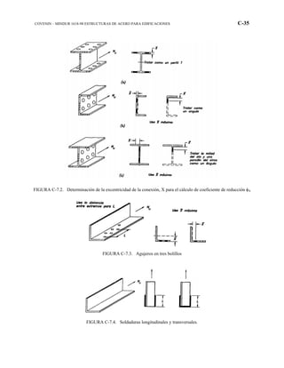 COVENIN – MINDUR 1618-98 ESTRUCTURAS DE ACERO PARA EDIFICACIONES C-35
FIGURA C-7.2. Determinación de la excentricidad de la conexión, X para el cálculo de coeficiente de reducción φA
FIGURA C-7.3. Agujeros en tres bolillos
FIGURA C-7.4. Soldaduras longitudinales y transversales.
 