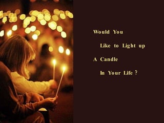 Would  You Like  to  Light  up A  Candle In  Your  Life ? 