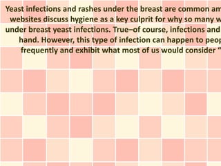 Yeast infections and rashes under the breast are common am
 websites discuss hygiene as a key culprit for why so many w
under breast yeast infections. True–of course, infections and
   hand. However, this type of infection can happen to peop
    frequently and exhibit what most of us would consider “
 