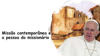 Missão contemporânea e
a pessoa do missionário
 